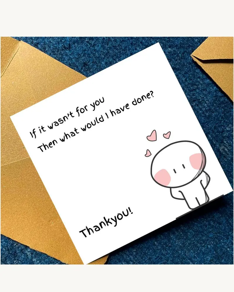A white greeting card with the text "If it wasn't for you, then what would I have done? Thank you!" 